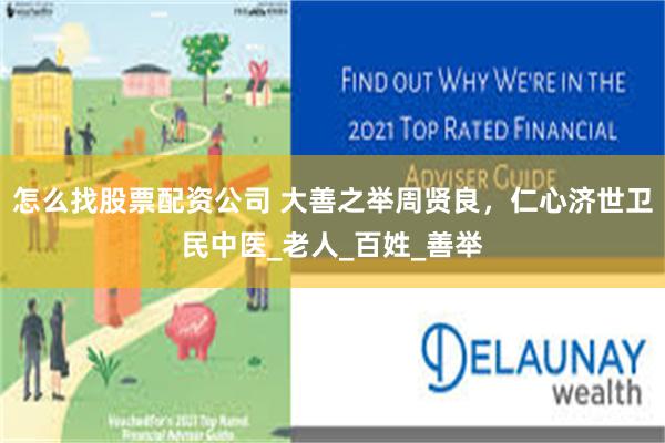 怎么找股票配资公司 大善之举周贤良，仁心济世卫民中医_老人_百姓_善举