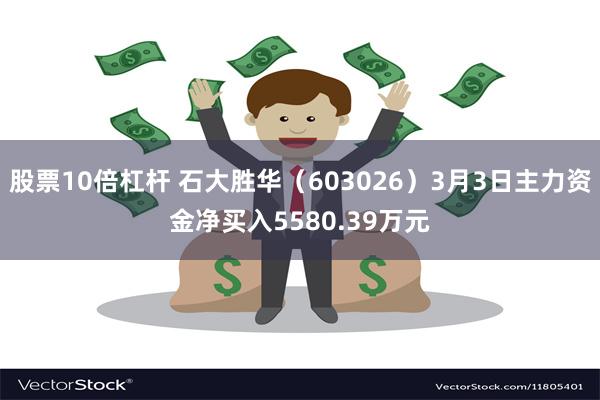 股票10倍杠杆 石大胜华（603026）3月3日主力资金净买入5580.39万元