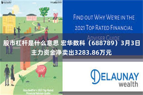 股市杠杆是什么意思 宏华数科（688789）3月3日主力资金净卖出3283.86万元
