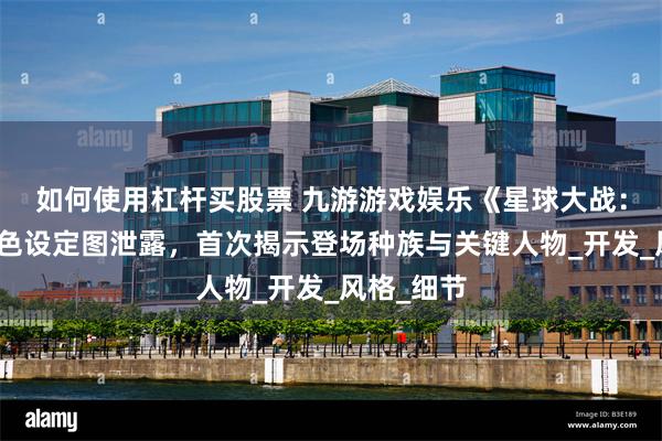 如何使用杠杆买股票 九游游戏娱乐《星球大战：日蚀》角色设定图泄露，首次揭示登场种族与关键人物_开发_风格_细节