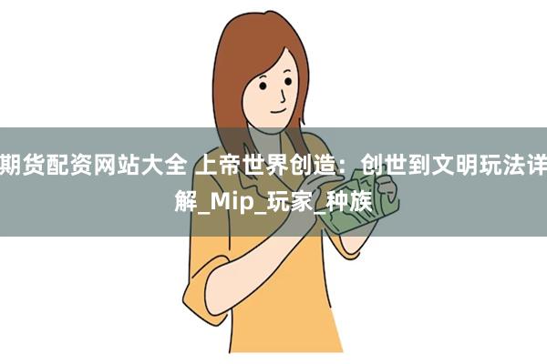 期货配资网站大全 上帝世界创造：创世到文明玩法详解_Mip_玩家_种族