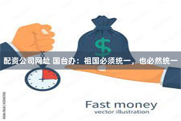 配资公司网址 国台办：祖国必须统一，也必然统一