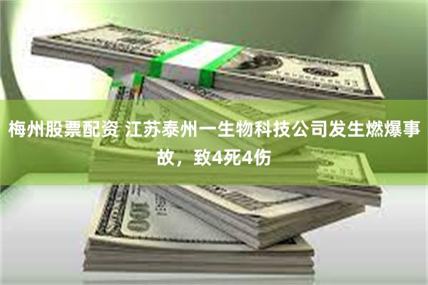 梅州股票配资 江苏泰州一生物科技公司发生燃爆事故，致4死4伤