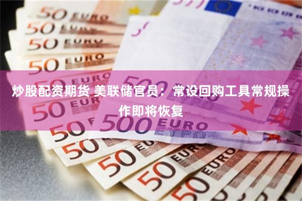 炒股配资期货 美联储官员：常设回购工具常规操作即将恢复