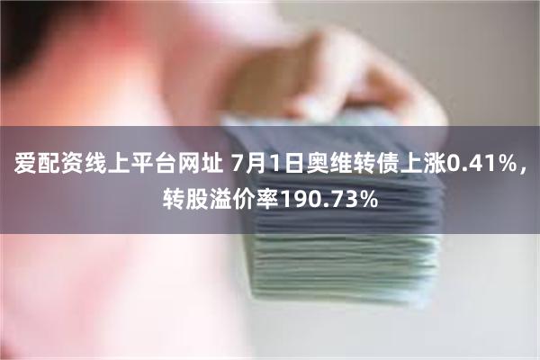 爱配资线上平台网址 7月1日奥维转债上涨0.41%，转股溢价率190.73%