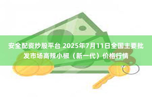 安全配资炒股平台 2025年7月11日全国主要批发市场高辣小椒（新一代）价格行情