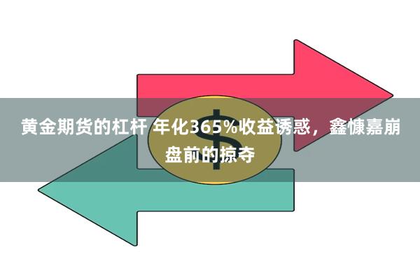 黄金期货的杠杆 年化365%收益诱惑，鑫慷嘉崩盘前的掠夺