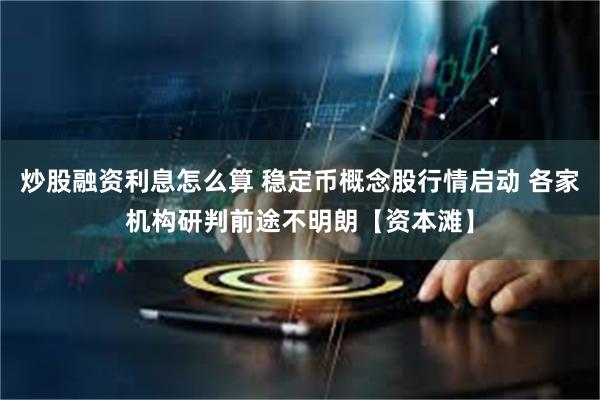 炒股融资利息怎么算 稳定币概念股行情启动 各家机构研判前途不明朗【资本滩】