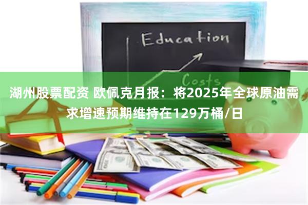 湖州股票配资 欧佩克月报：将2025年全球原油需求增速预期维持在129万桶/日