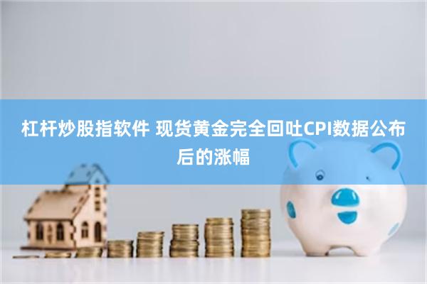 杠杆炒股指软件 现货黄金完全回吐CPI数据公布后的涨幅