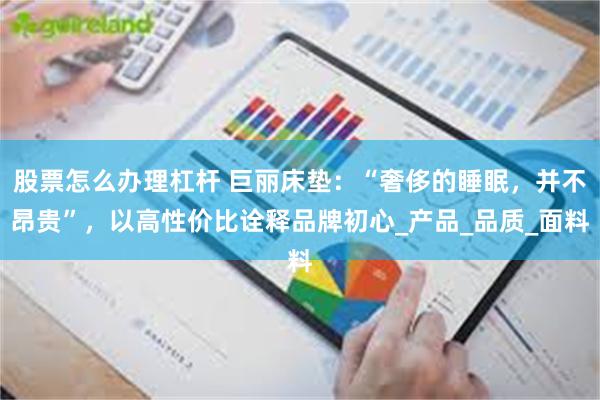 股票怎么办理杠杆 巨丽床垫：“奢侈的睡眠，并不昂贵”，以高性价比诠释品牌初心_产品_品质_面料