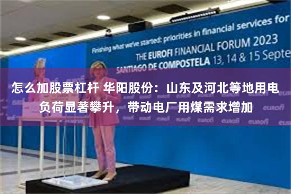 怎么加股票杠杆 华阳股份：山东及河北等地用电负荷显著攀升，带动电厂用煤需求增加