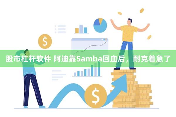股市杠杆软件 阿迪靠Samba回血后，耐克着急了