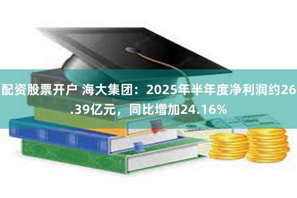 配资股票开户 海大集团：2025年半年度净利润约26.39亿元，同比增加24.16%