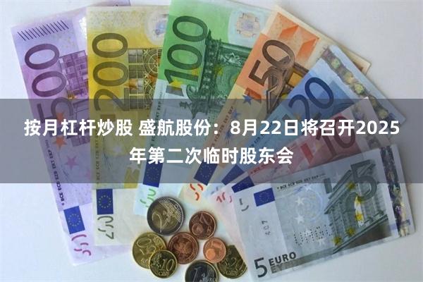 按月杠杆炒股 盛航股份：8月22日将召开2025年第二次临时股东会
