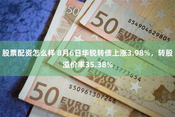 股票配资怎么样 8月6日华锐转债上涨3.98%，转股溢价率35.38%