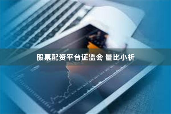 股票配资平台证监会 量比小析