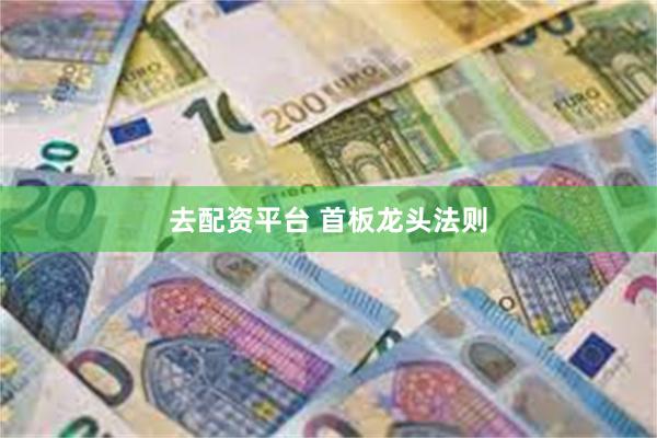 去配资平台 首板龙头法则