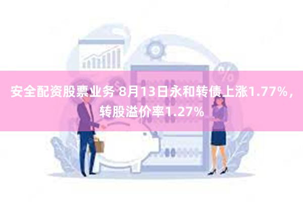 安全配资股票业务 8月13日永和转债上涨1.77%，转股溢价率1.27%