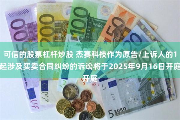 可信的股票杠杆炒股 杰赛科技作为原告/上诉人的1起涉及买卖合同纠纷的诉讼将于2025年9月16日开庭