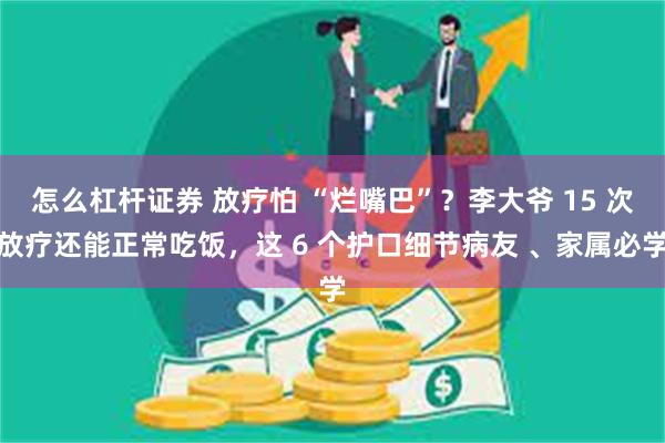 怎么杠杆证券 放疗怕 “烂嘴巴”？李大爷 15 次放疗还能正常吃饭，这 6 个护口细节病友 、家属必学