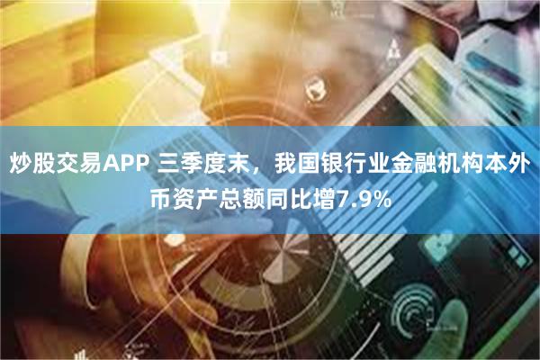 炒股交易APP 三季度末，我国银行业金融机构本外币资产总额同比增7.9%