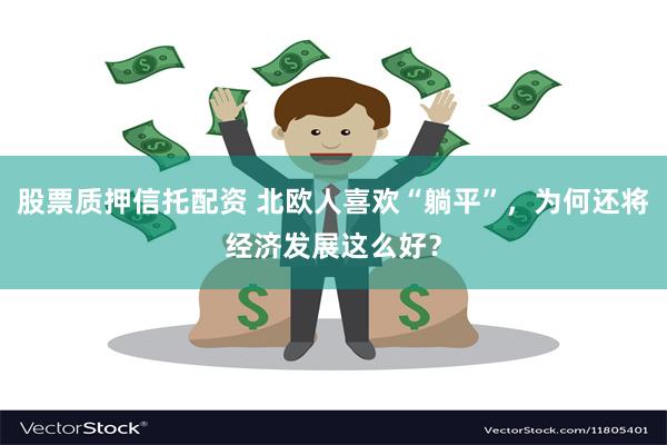 股票质押信托配资 北欧人喜欢“躺平”,为何还将经济发展这么好?