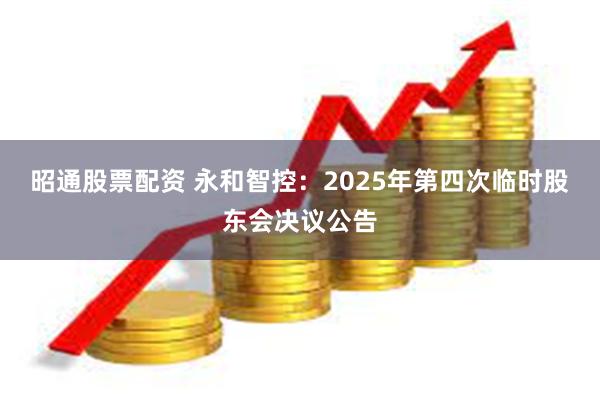 昭通股票配资 永和智控：2025年第四次临时股东会决议公告